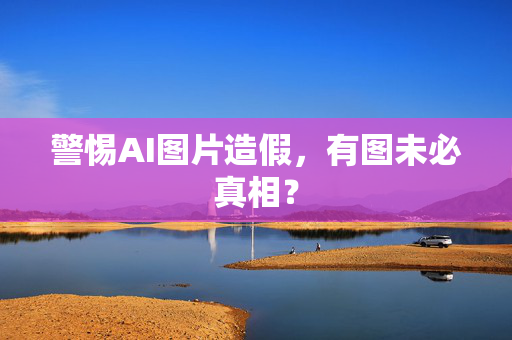 警惕AI图片造假，有图未必真相？
