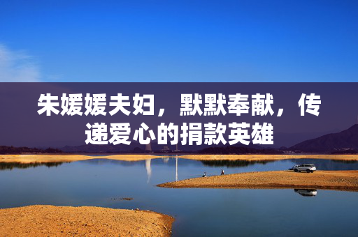 朱媛媛夫妇，默默奉献，传递爱心的捐款英雄