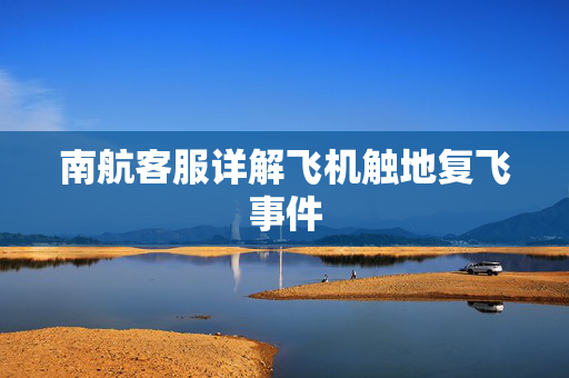 南航客服详解飞机触地复飞事件