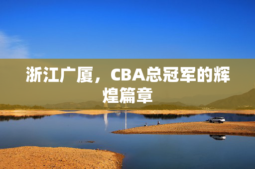 浙江广厦，CBA总冠军的辉煌篇章