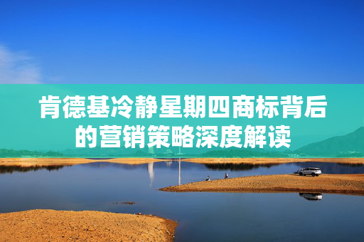 肯德基冷静星期四商标背后的营销策略深度解读