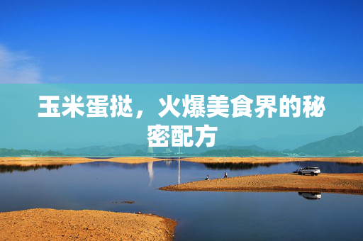 玉米蛋挞，火爆美食界的秘密配方