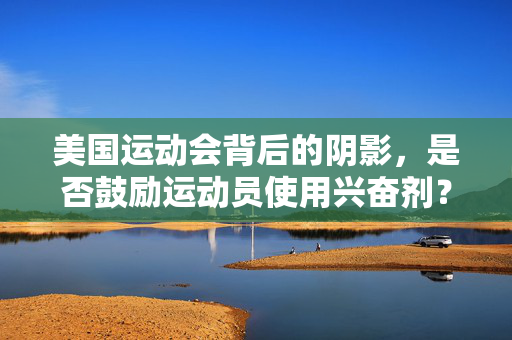 美国运动会背后的阴影，是否鼓励运动员使用兴奋剂？