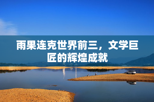 雨果连克世界前三，文学巨匠的辉煌成就