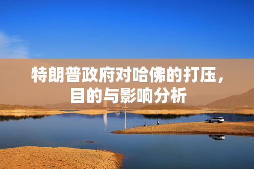 特朗普政府对哈佛的打压，目的与影响分析