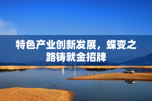 特色产业创新发展，蝶变之路铸就金招牌