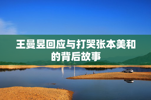 王曼昱回应与打哭张本美和的背后故事