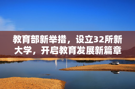 教育部新举措，设立32所新大学，开启教育发展新篇章