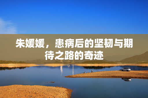 朱媛媛，患病后的坚韧与期待之路的奇迹