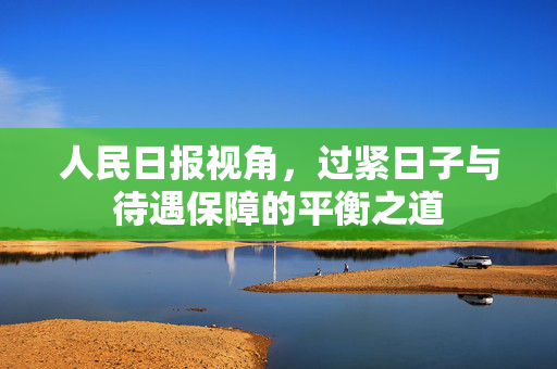 人民日报视角，过紧日子与待遇保障的平衡之道