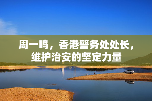 周一鸣，香港警务处处长，维护治安的坚定力量