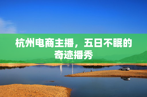 杭州电商主播，五日不眠的奇迹播秀