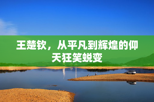 王楚钦，从平凡到辉煌的仰天狂笑蜕变