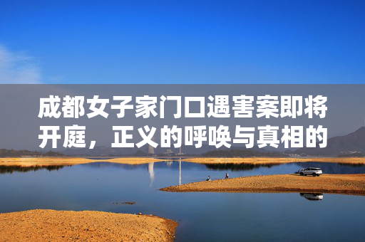 成都女子家门口遇害案即将开庭，正义的呼唤与真相的追寻