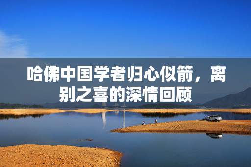 哈佛中国学者归心似箭，离别之喜的深情回顾