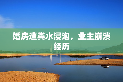 婚房遭粪水浸泡，业主崩溃经历