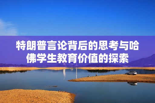 特朗普言论背后的思考与哈佛学生教育价值的探索