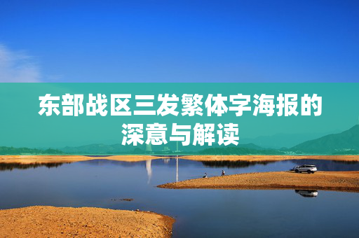 东部战区三发繁体字海报的深意与解读