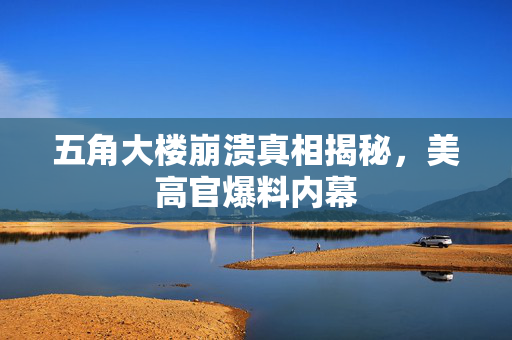 五角大楼崩溃真相揭秘，美高官爆料内幕