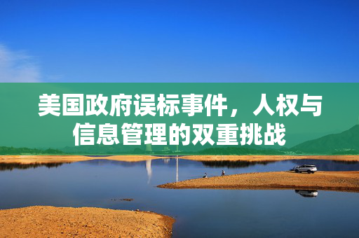 美国政府误标事件，人权与信息管理的双重挑战