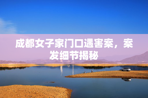 成都女子家门口遇害案，案发细节揭秘
