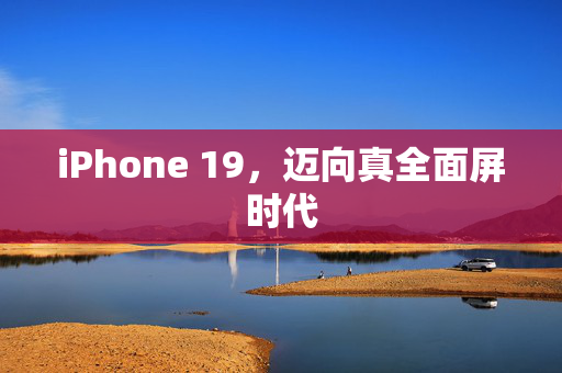iPhone 19，迈向真全面屏时代
