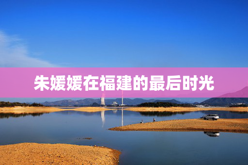 朱媛媛在福建的最后时光
