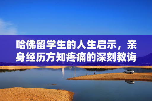 哈佛留学生的人生启示，亲身经历方知疼痛的深刻教诲