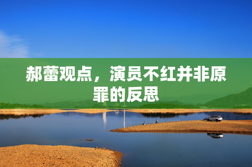 郝蕾观点，演员不红并非原罪的反思
