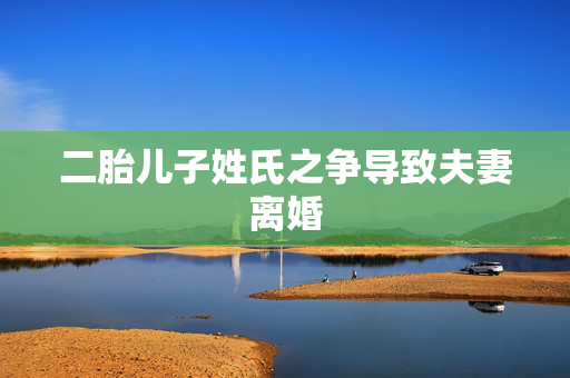 二胎儿子姓氏之争导致夫妻离婚