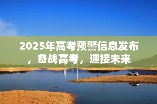 2025年高考预警信息发布，备战高考，迎接未来
