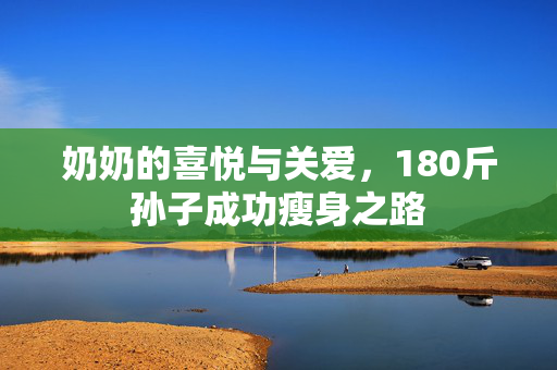 奶奶的喜悦与关爱，180斤孙子成功瘦身之路