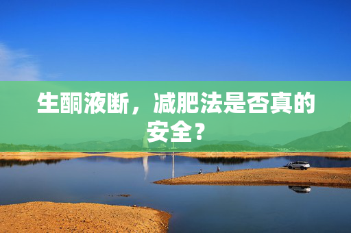 生酮液断，减肥法是否真的安全？