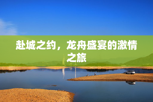 赴城之约，龙舟盛宴的激情之旅