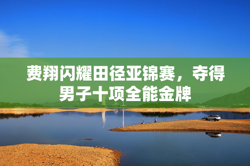费翔闪耀田径亚锦赛，夺得男子十项全能金牌