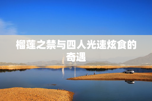 榴莲之禁与四人光速炫食的奇遇