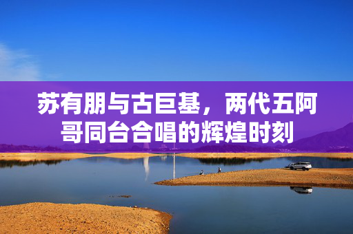 苏有朋与古巨基，两代五阿哥同台合唱的辉煌时刻
