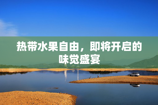 热带水果自由，即将开启的味觉盛宴