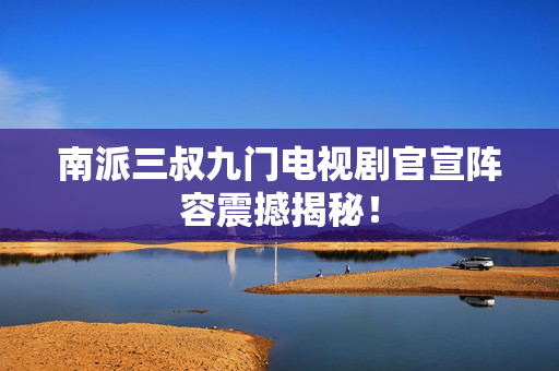 南派三叔九门电视剧官宣阵容震撼揭秘！