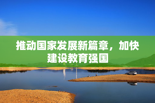推动国家发展新篇章，加快建设教育强国