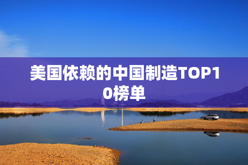 美国依赖的中国制造TOP10榜单