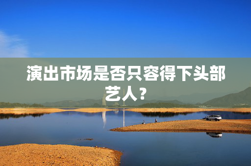 演出市场是否只容得下头部艺人？