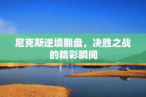 尼克斯逆境翻盘，决胜之战的精彩瞬间