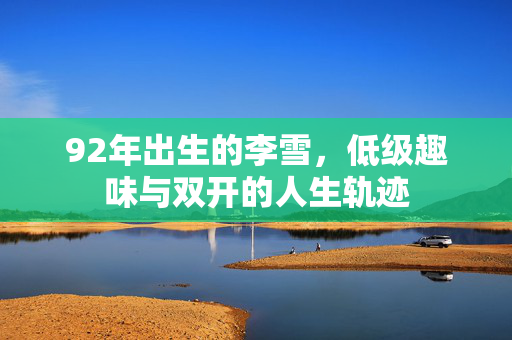 92年出生的李雪，低级趣味与双开的人生轨迹