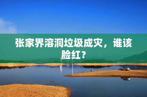 张家界溶洞垃圾成灾，谁该脸红？