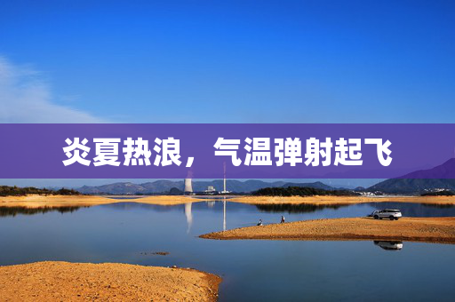 炎夏热浪，气温弹射起飞