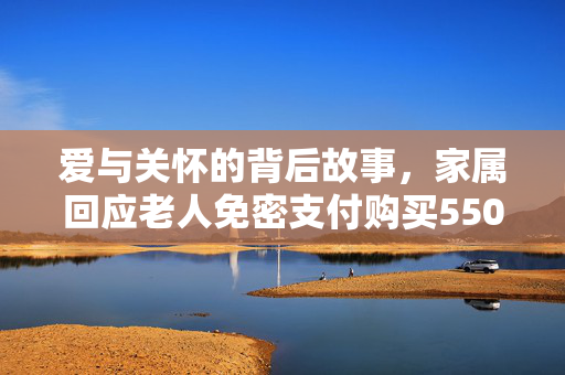 爱与关怀的背后故事，家属回应老人免密支付购买550只鸡崽