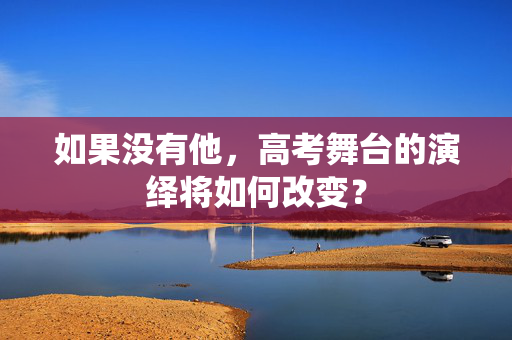 如果没有他，高考舞台的演绎将如何改变？