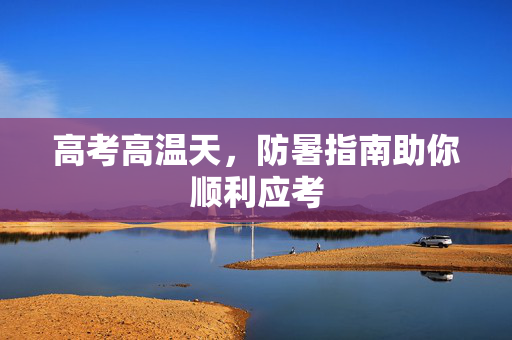 高考高温天，防暑指南助你顺利应考