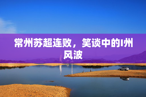 常州苏超连败，笑谈中的I州风波